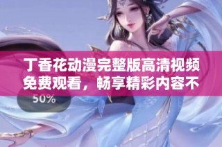 丁香花动漫完整版高清视频免费观看，畅享精彩内容不容错过