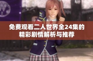 免费观看二人世界全24集的精彩剧情解析与推荐