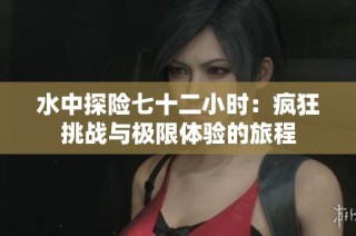 水中探险七十二小时：疯狂挑战与极限体验的旅程