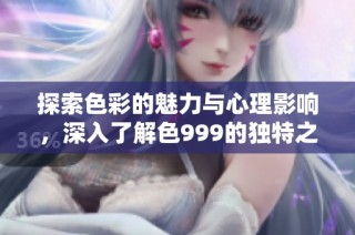 探索色彩的魅力与心理影响，深入了解色999的独特之处