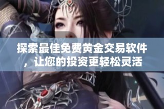 探索最佳免费黄金交易软件，让您的投资更轻松灵活