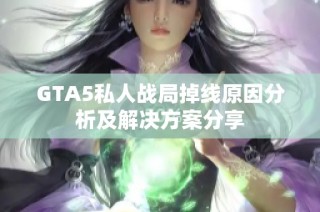 GTA5私人战局掉线原因分析及解决方案分享