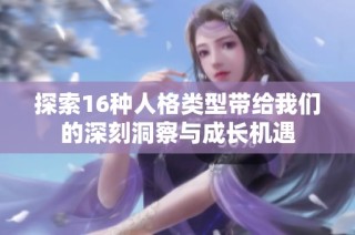 探索16种人格类型带给我们的深刻洞察与成长机遇