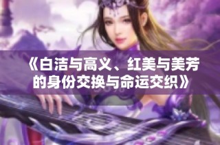 《白洁与高义、红美与美芳的身份交换与命运交织》