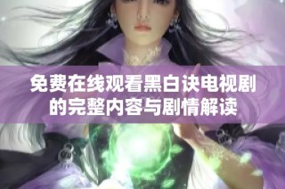 免费在线观看黑白诀电视剧的完整内容与剧情解读
