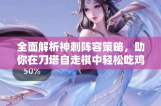 全面解析神刺阵容策略，助你在刀塔自走棋中轻松吃鸡