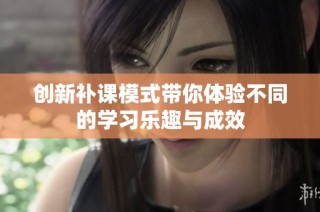 创新补课模式带你体验不同的学习乐趣与成效