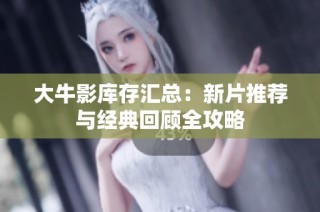 大牛影库存汇总：新片推荐与经典回顾全攻略