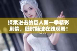 探索进击的巨人第一季精彩剧情，随时随地在线观看！