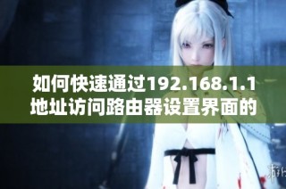 如何快速通过192.168.1.1地址访问路由器设置界面的方法与步骤