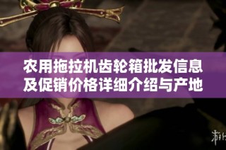 农用拖拉机齿轮箱批发信息及促销价格详细介绍与产地分析