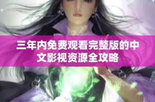 三年内免费观看完整版的中文影视资源全攻略