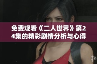 免费观看《二人世界》第24集的精彩剧情分析与心得分享