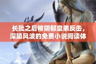 长批之后被阴郁皇弟反击，深陷风波的免费小说阅读体验