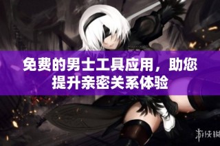 免费的男士工具应用，助您提升亲密关系体验