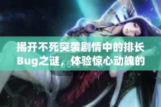 揭开不死突袭剧情中的排长Bug之谜，体验惊心动魄的冒险故事