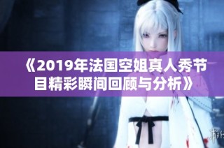 《2019年法国空姐真人秀节目精彩瞬间回顾与分析》