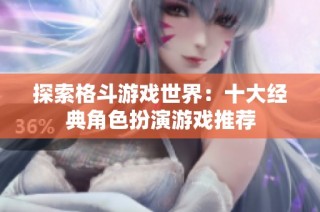 探索格斗游戏世界：十大经典角色扮演游戏推荐