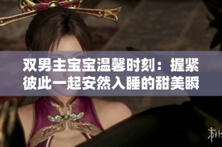 双男主宝宝温馨时刻：握紧彼此一起安然入睡的甜美瞬间
