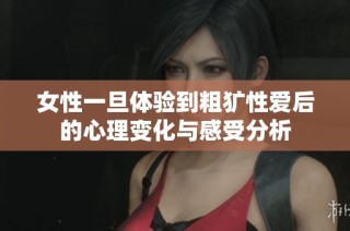 女性一旦体验到粗犷性爱后的心理变化与感受分析