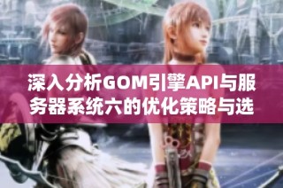 深入分析GOM引擎API与服务器系统六的优化策略与选择方法