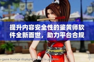 提升内容安全性的鉴黄师软件全新面世，助力平台合规运营