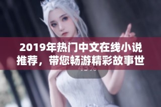2019年热门中文在线小说推荐，带您畅游精彩故事世界