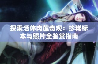 探索活体肉莲奇观：珍稀标本与照片全鉴赏指南