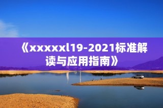 《xxxxxl19-2021标准解读与应用指南》