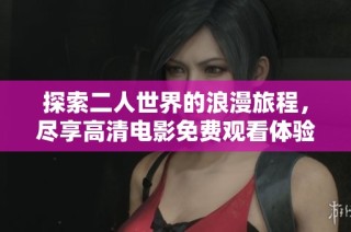 探索二人世界的浪漫旅程，尽享高清电影免费观看体验