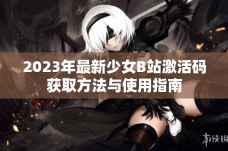 2023年最新少女B站激活码获取方法与使用指南