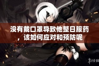 没有戴口罩导致他整日服药，该如何应对和预防呢