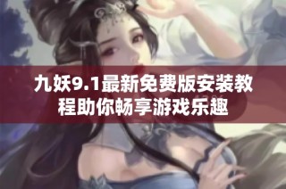 九妖9.1最新免费版安装教程助你畅享游戏乐趣