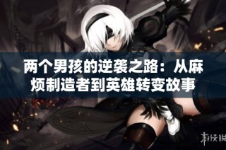 两个男孩的逆袭之路：从麻烦制造者到英雄转变故事