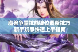 魔兽争霸技能键位调整技巧 新手玩家快速上手指南
