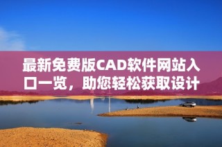 最新免费版CAD软件网站入口一览，助您轻松获取设计工具