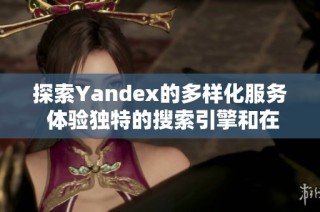 探索Yandex的多样化服务 体验独特的搜索引擎和在线工具