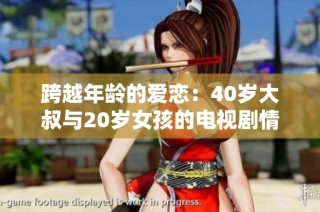 跨越年龄的爱恋：40岁大叔与20岁女孩的电视剧情感之旅