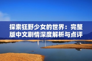 探索狂野少女的世界：完整版中文剧情深度解析与点评