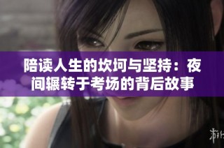 陪读人生的坎坷与坚持：夜间辗转于考场的背后故事