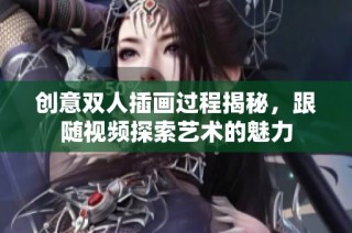 创意双人插画过程揭秘，跟随视频探索艺术的魅力