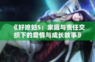 《好媳妇5：家庭与责任交织下的爱情与成长故事》