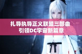 扎导执导正义联盟三部曲 引领DC宇宙新篇章