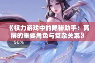 《权力游戏中的隐秘助手：高层的重要角色与复杂关系》