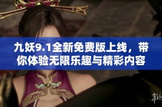 九妖9.1全新免费版上线，带你体验无限乐趣与精彩内容