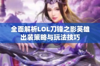 全面解析LOL刀锋之影英雄出装策略与玩法技巧