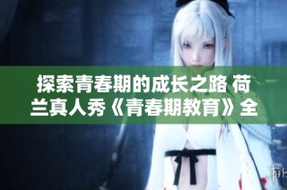 探索青春期的成长之路 荷兰真人秀《青春期教育》全新启示