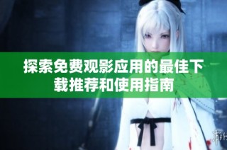 探索免费观影应用的最佳下载推荐和使用指南