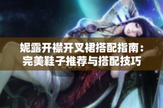 妮露开襟开叉裙搭配指南：完美鞋子推荐与搭配技巧