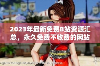 2023年最新免费B站资源汇总，永久免费不收费的网站分享